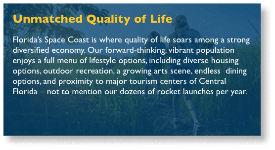 Back of flipping box that reads - Unmatched Quality of Life, Florida’s Space Coast is where quality of life soars among a strong diversified economy. Our forward-thinking, vibrant population enjoys a full menu of lifestyle options, including diverse housing options, outdoor recreation, a growing arts scene, endless  dining options, and proximity to major tourism centers of Central Florida – not to mention our dozens of rocket launches per year.